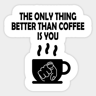 The only thing better than coffee is you Sticker